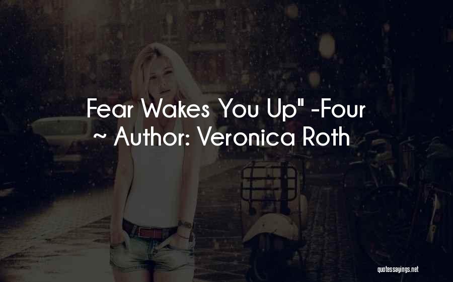 Veronica Roth Quotes: Fear Wakes You Up -four