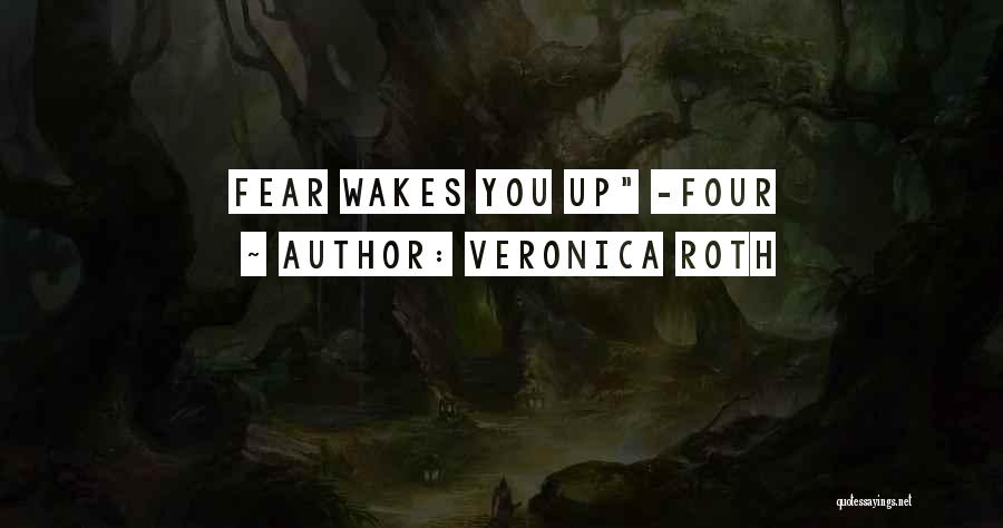 Veronica Roth Quotes: Fear Wakes You Up -four
