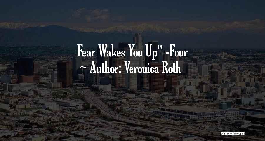 Veronica Roth Quotes: Fear Wakes You Up -four