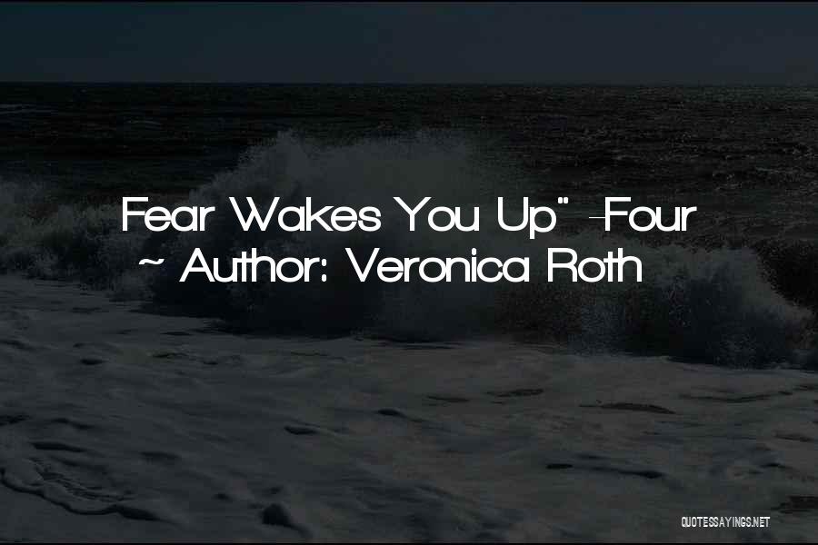 Veronica Roth Quotes: Fear Wakes You Up -four