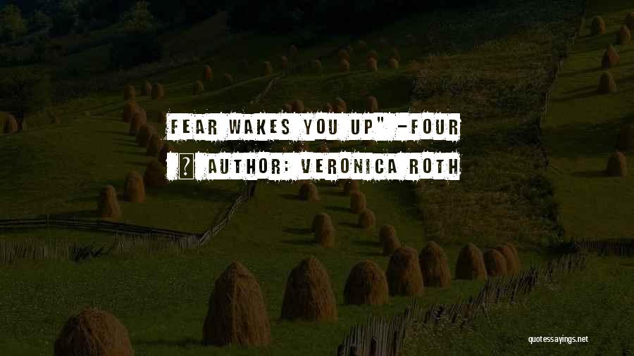 Veronica Roth Quotes: Fear Wakes You Up -four