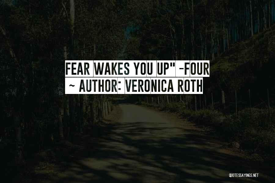 Veronica Roth Quotes: Fear Wakes You Up -four