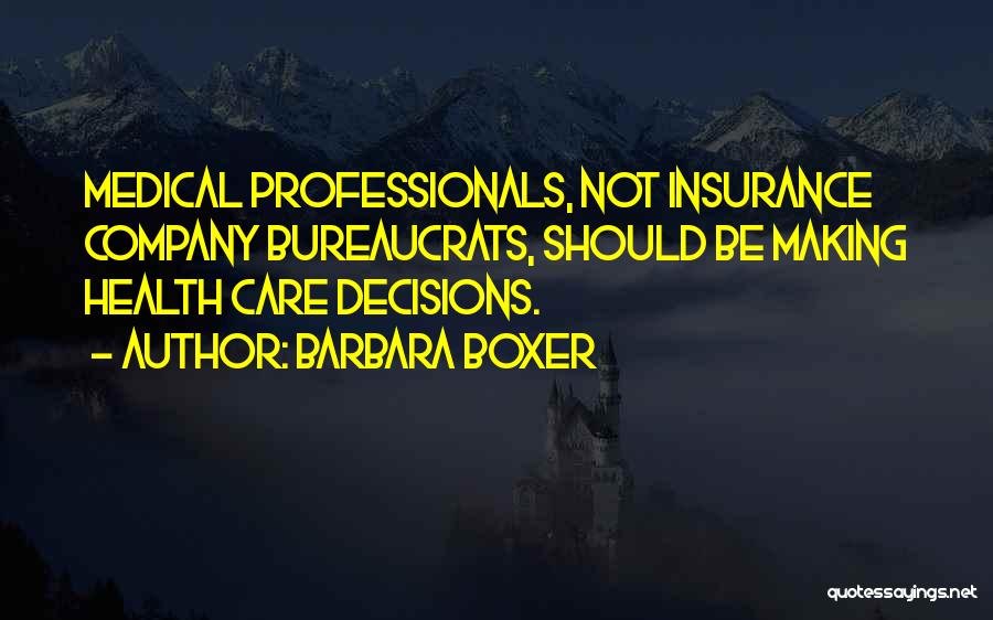 Barbara Boxer Quotes: Medical Professionals, Not Insurance Company Bureaucrats, Should Be Making Health Care Decisions.