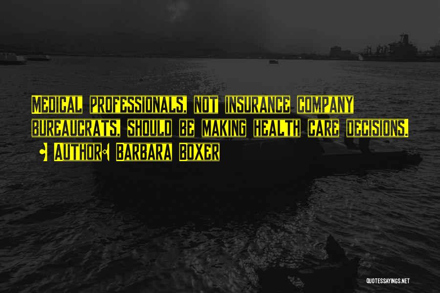 Barbara Boxer Quotes: Medical Professionals, Not Insurance Company Bureaucrats, Should Be Making Health Care Decisions.