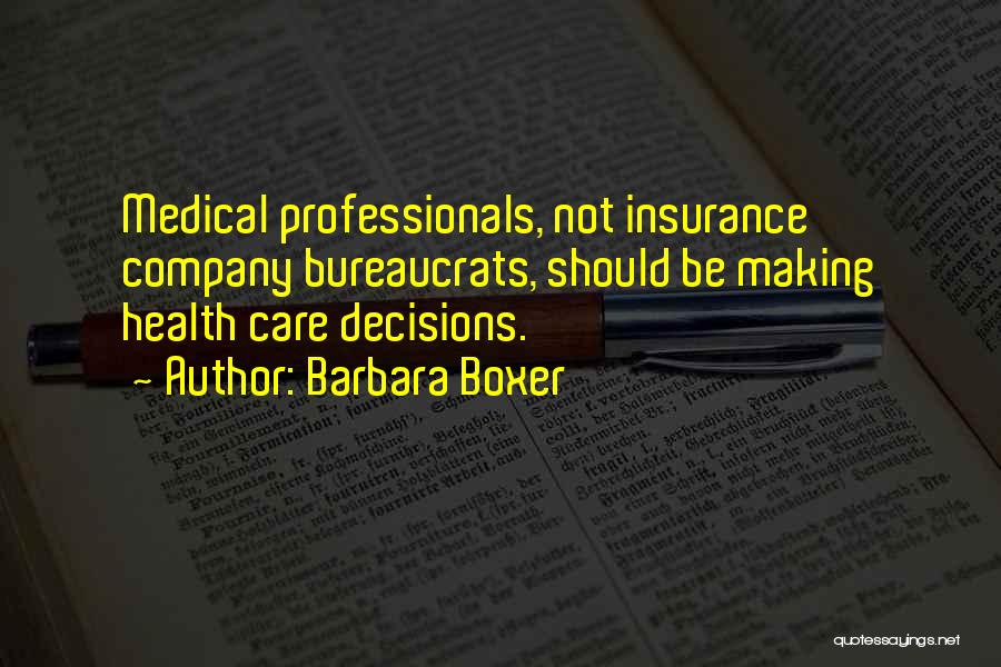 Barbara Boxer Quotes: Medical Professionals, Not Insurance Company Bureaucrats, Should Be Making Health Care Decisions.