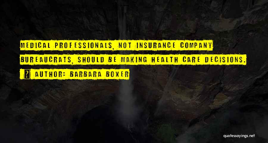 Barbara Boxer Quotes: Medical Professionals, Not Insurance Company Bureaucrats, Should Be Making Health Care Decisions.