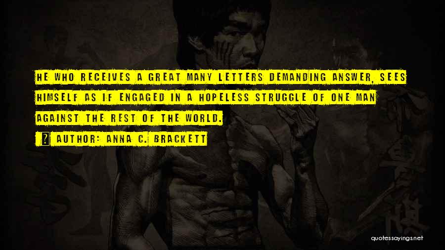 Anna C. Brackett Quotes: He Who Receives A Great Many Letters Demanding Answer, Sees Himself As If Engaged In A Hopeless Struggle Of One