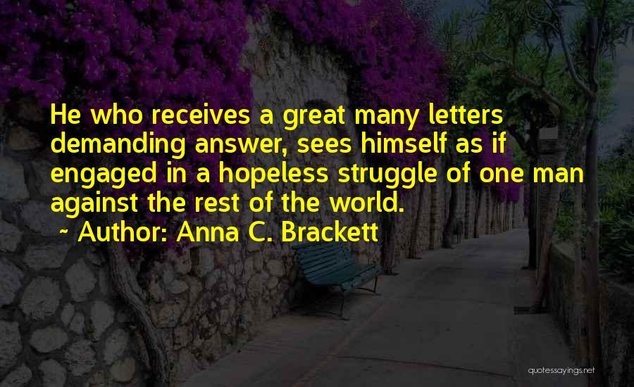 Anna C. Brackett Quotes: He Who Receives A Great Many Letters Demanding Answer, Sees Himself As If Engaged In A Hopeless Struggle Of One