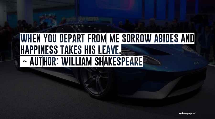 William Shakespeare Quotes: When You Depart From Me Sorrow Abides And Happiness Takes His Leave.
