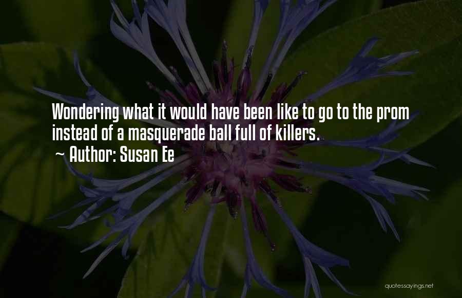 Susan Ee Quotes: Wondering What It Would Have Been Like To Go To The Prom Instead Of A Masquerade Ball Full Of Killers.