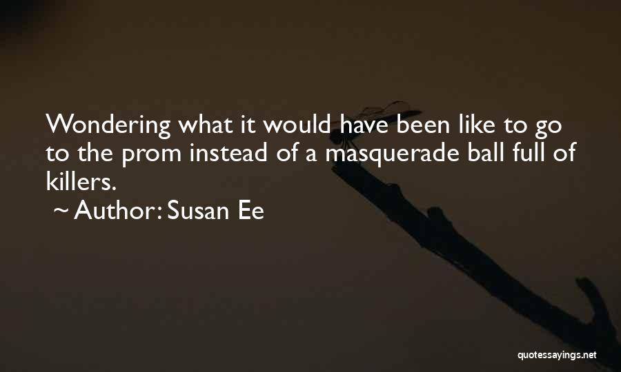 Susan Ee Quotes: Wondering What It Would Have Been Like To Go To The Prom Instead Of A Masquerade Ball Full Of Killers.