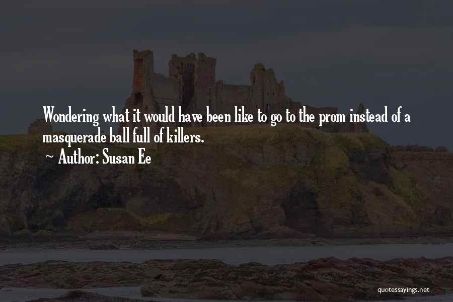 Susan Ee Quotes: Wondering What It Would Have Been Like To Go To The Prom Instead Of A Masquerade Ball Full Of Killers.