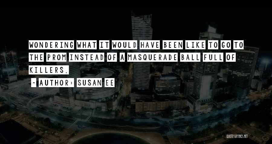 Susan Ee Quotes: Wondering What It Would Have Been Like To Go To The Prom Instead Of A Masquerade Ball Full Of Killers.