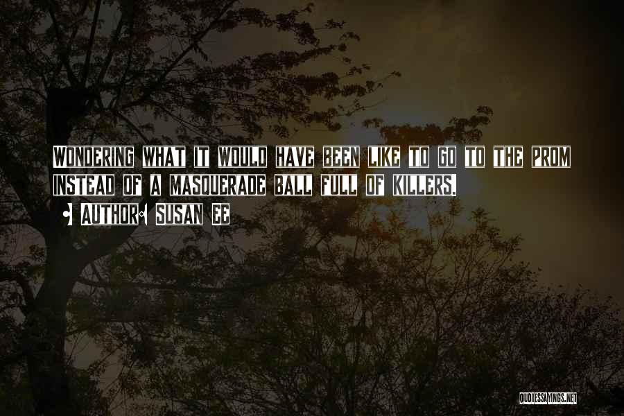 Susan Ee Quotes: Wondering What It Would Have Been Like To Go To The Prom Instead Of A Masquerade Ball Full Of Killers.