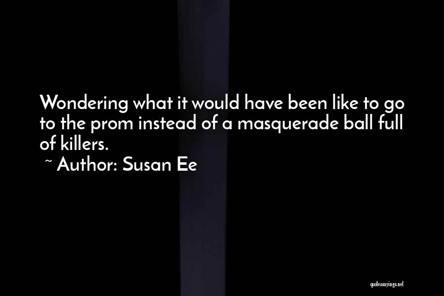 Susan Ee Quotes: Wondering What It Would Have Been Like To Go To The Prom Instead Of A Masquerade Ball Full Of Killers.