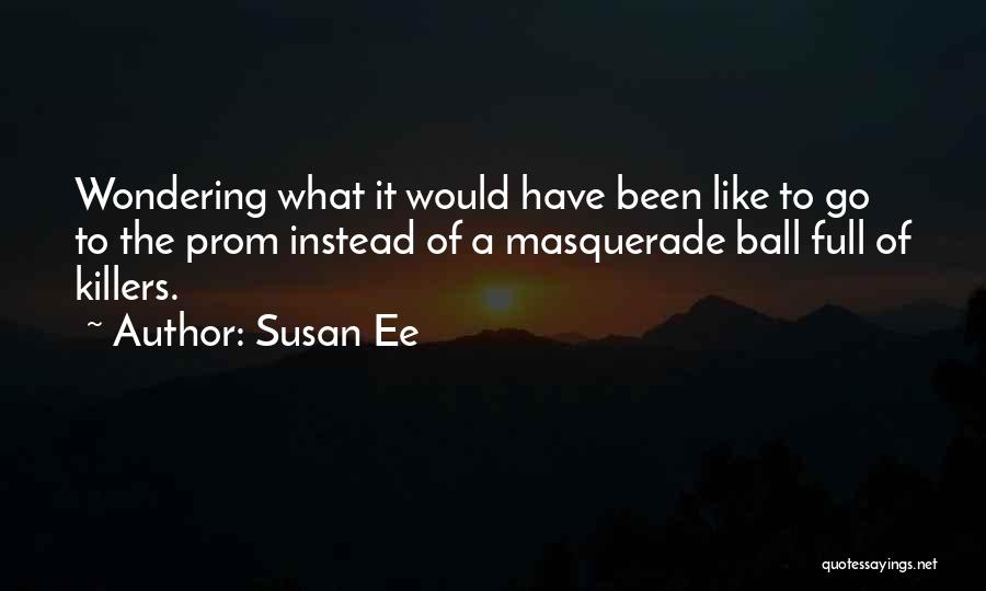 Susan Ee Quotes: Wondering What It Would Have Been Like To Go To The Prom Instead Of A Masquerade Ball Full Of Killers.