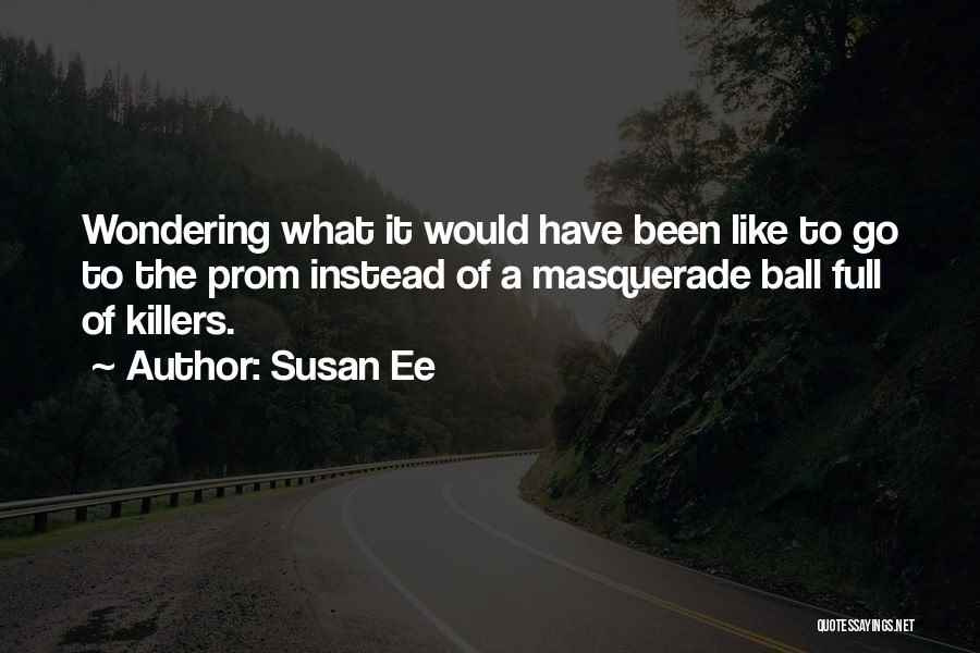 Susan Ee Quotes: Wondering What It Would Have Been Like To Go To The Prom Instead Of A Masquerade Ball Full Of Killers.