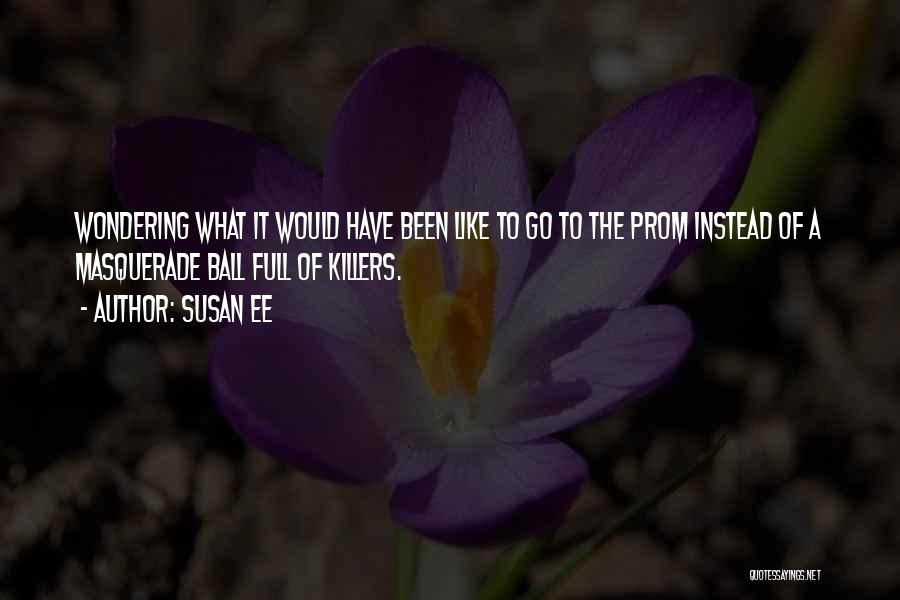 Susan Ee Quotes: Wondering What It Would Have Been Like To Go To The Prom Instead Of A Masquerade Ball Full Of Killers.