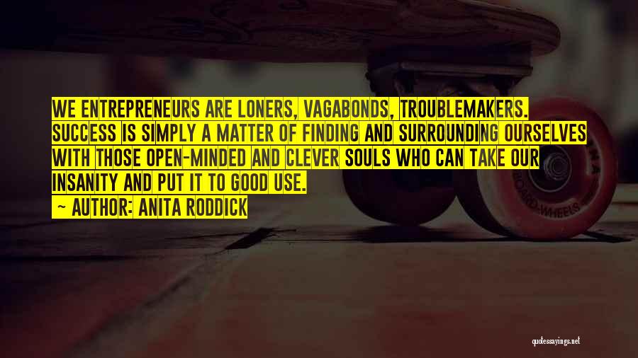 Anita Roddick Quotes: We Entrepreneurs Are Loners, Vagabonds, Troublemakers. Success Is Simply A Matter Of Finding And Surrounding Ourselves With Those Open-minded And