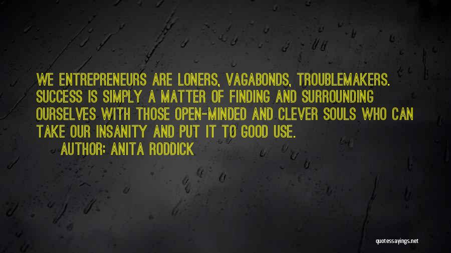 Anita Roddick Quotes: We Entrepreneurs Are Loners, Vagabonds, Troublemakers. Success Is Simply A Matter Of Finding And Surrounding Ourselves With Those Open-minded And