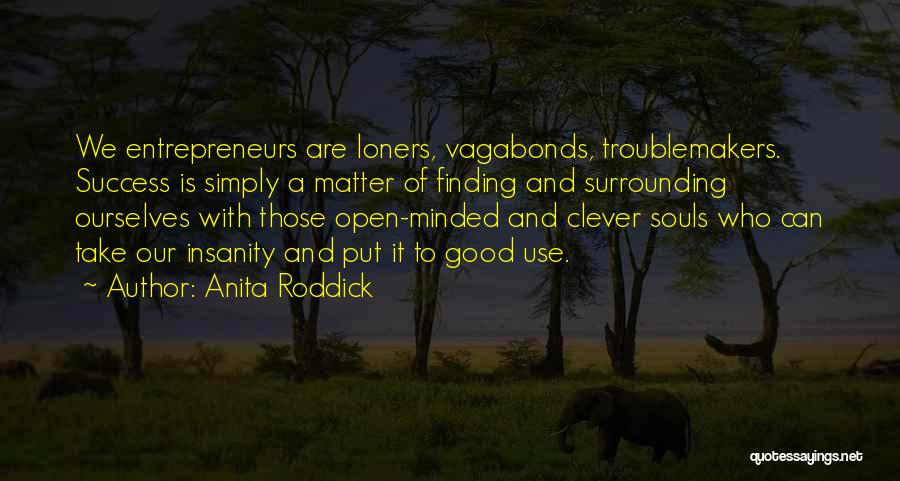Anita Roddick Quotes: We Entrepreneurs Are Loners, Vagabonds, Troublemakers. Success Is Simply A Matter Of Finding And Surrounding Ourselves With Those Open-minded And