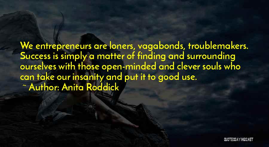 Anita Roddick Quotes: We Entrepreneurs Are Loners, Vagabonds, Troublemakers. Success Is Simply A Matter Of Finding And Surrounding Ourselves With Those Open-minded And