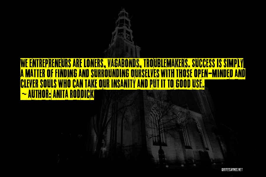 Anita Roddick Quotes: We Entrepreneurs Are Loners, Vagabonds, Troublemakers. Success Is Simply A Matter Of Finding And Surrounding Ourselves With Those Open-minded And