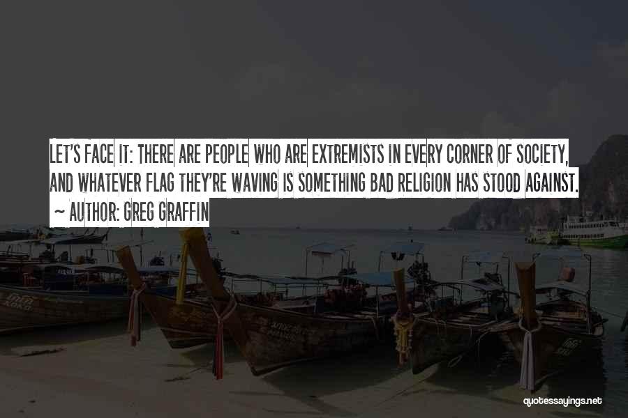 Greg Graffin Quotes: Let's Face It: There Are People Who Are Extremists In Every Corner Of Society, And Whatever Flag They're Waving Is