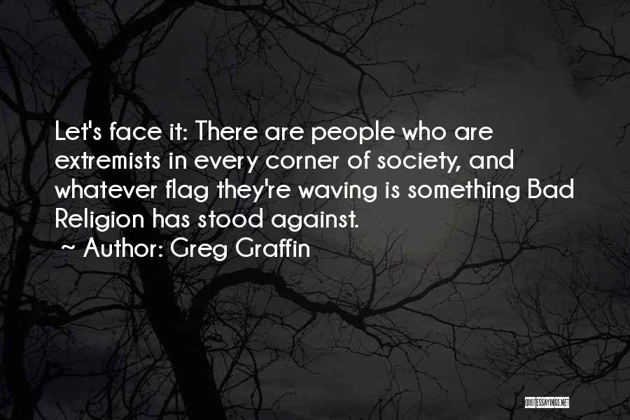 Greg Graffin Quotes: Let's Face It: There Are People Who Are Extremists In Every Corner Of Society, And Whatever Flag They're Waving Is