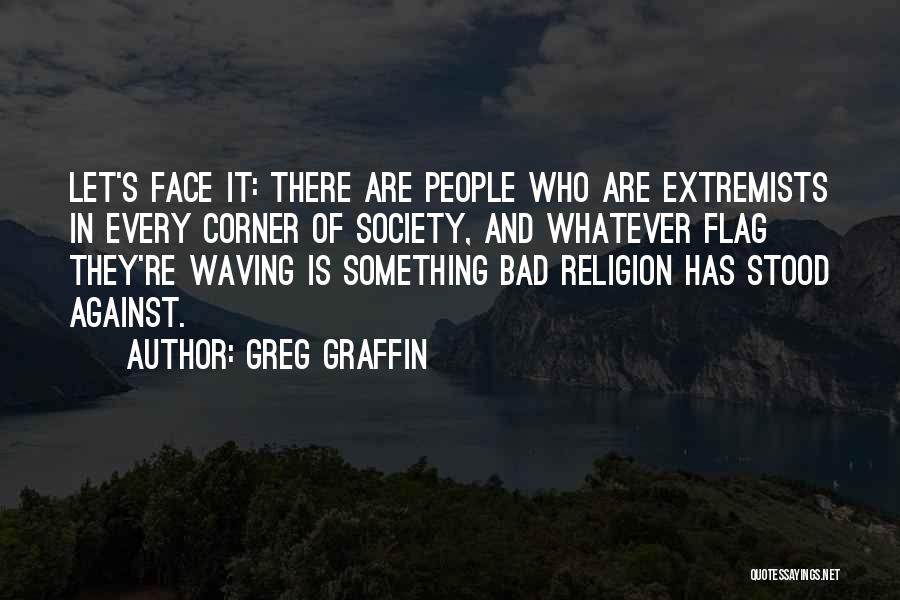 Greg Graffin Quotes: Let's Face It: There Are People Who Are Extremists In Every Corner Of Society, And Whatever Flag They're Waving Is