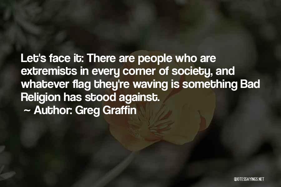 Greg Graffin Quotes: Let's Face It: There Are People Who Are Extremists In Every Corner Of Society, And Whatever Flag They're Waving Is