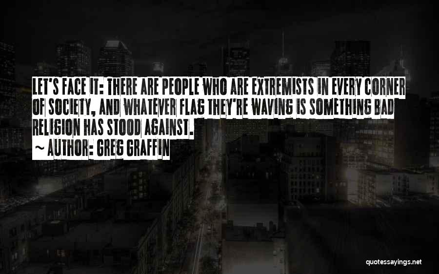 Greg Graffin Quotes: Let's Face It: There Are People Who Are Extremists In Every Corner Of Society, And Whatever Flag They're Waving Is