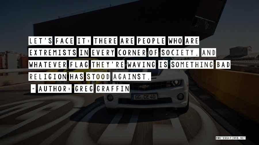 Greg Graffin Quotes: Let's Face It: There Are People Who Are Extremists In Every Corner Of Society, And Whatever Flag They're Waving Is