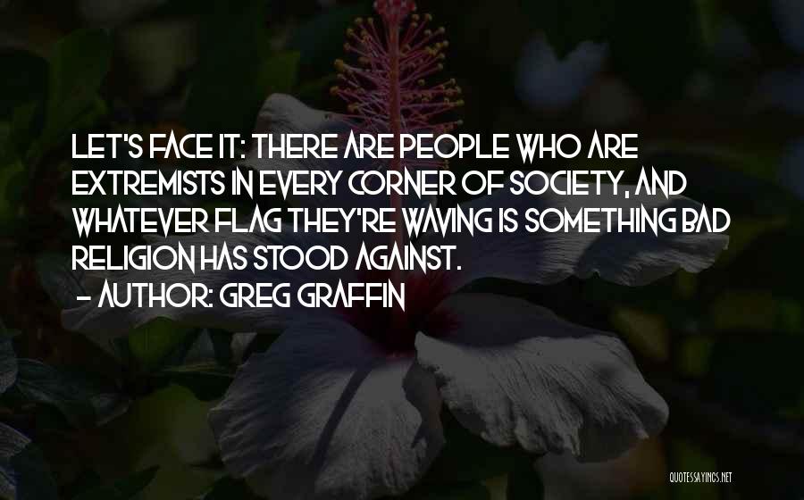 Greg Graffin Quotes: Let's Face It: There Are People Who Are Extremists In Every Corner Of Society, And Whatever Flag They're Waving Is