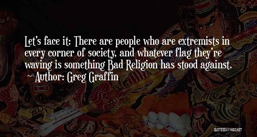 Greg Graffin Quotes: Let's Face It: There Are People Who Are Extremists In Every Corner Of Society, And Whatever Flag They're Waving Is