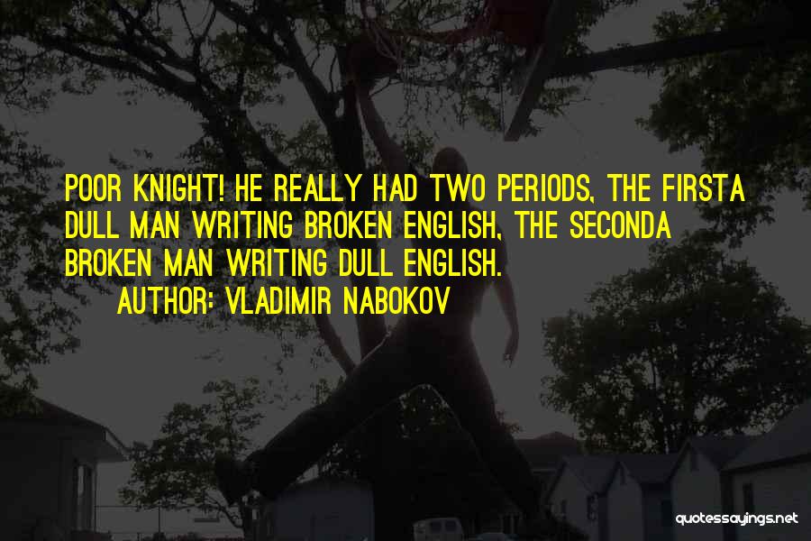 Vladimir Nabokov Quotes: Poor Knight! He Really Had Two Periods, The Firsta Dull Man Writing Broken English, The Seconda Broken Man Writing Dull