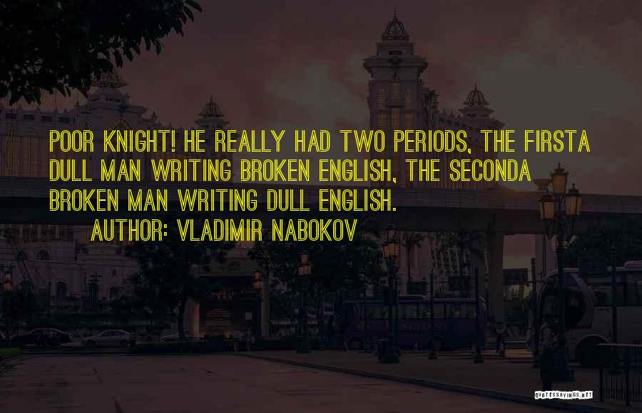 Vladimir Nabokov Quotes: Poor Knight! He Really Had Two Periods, The Firsta Dull Man Writing Broken English, The Seconda Broken Man Writing Dull