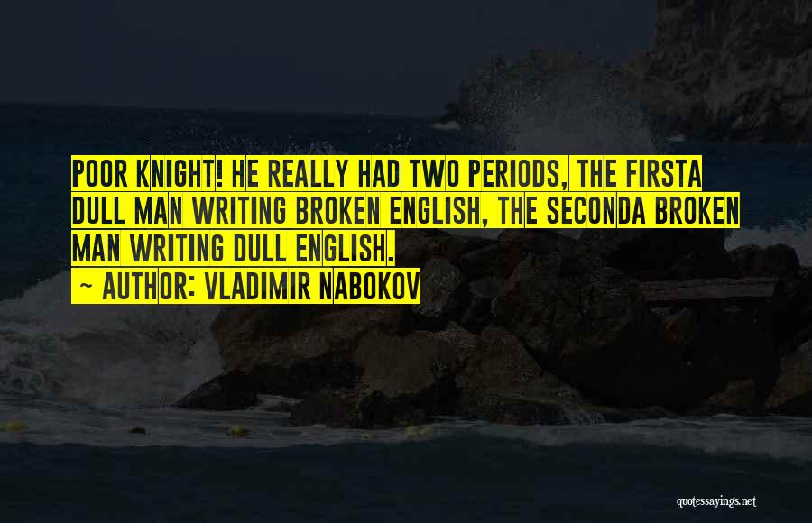 Vladimir Nabokov Quotes: Poor Knight! He Really Had Two Periods, The Firsta Dull Man Writing Broken English, The Seconda Broken Man Writing Dull