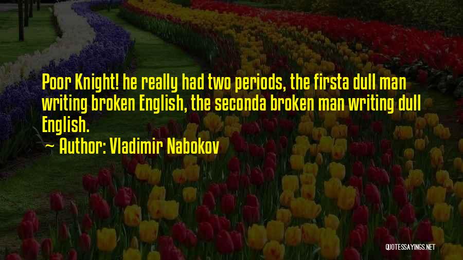 Vladimir Nabokov Quotes: Poor Knight! He Really Had Two Periods, The Firsta Dull Man Writing Broken English, The Seconda Broken Man Writing Dull