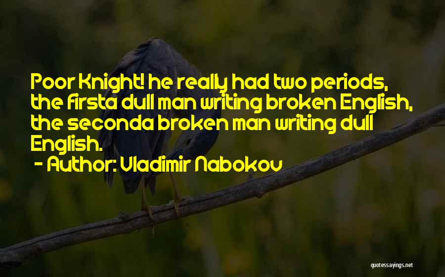 Vladimir Nabokov Quotes: Poor Knight! He Really Had Two Periods, The Firsta Dull Man Writing Broken English, The Seconda Broken Man Writing Dull