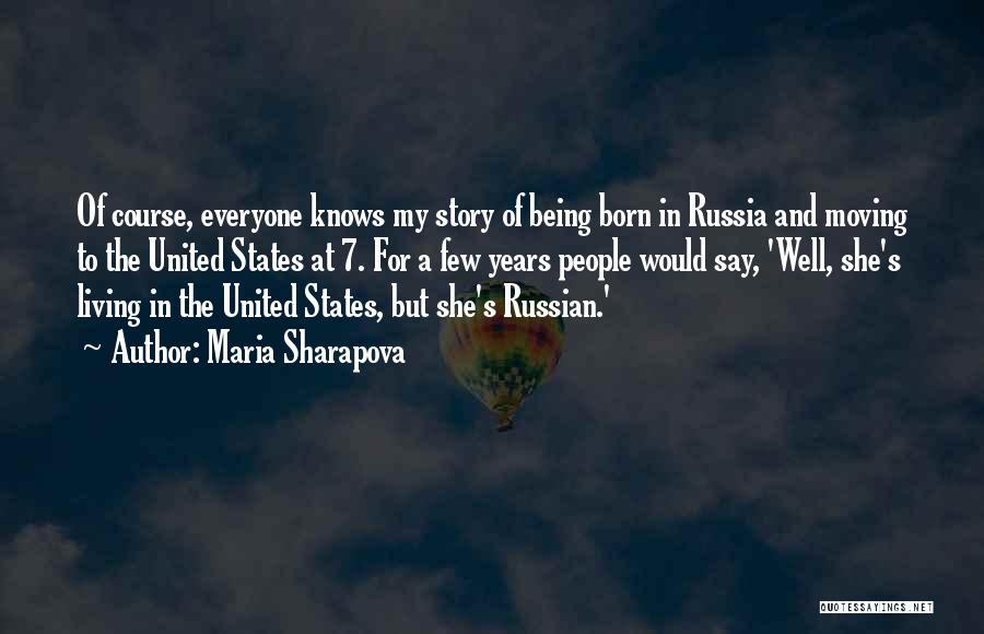 Maria Sharapova Quotes: Of Course, Everyone Knows My Story Of Being Born In Russia And Moving To The United States At 7. For