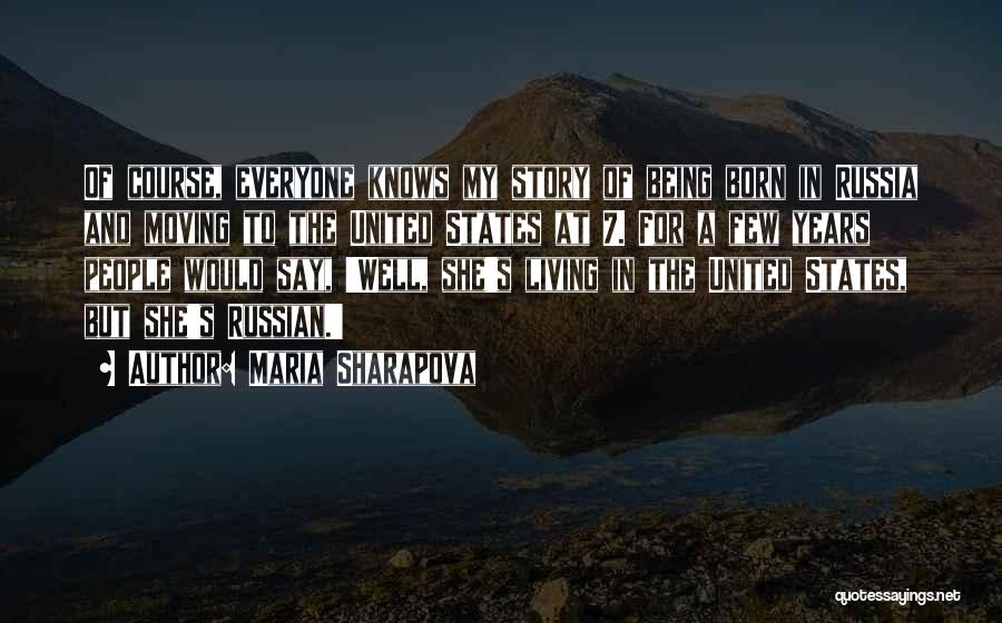 Maria Sharapova Quotes: Of Course, Everyone Knows My Story Of Being Born In Russia And Moving To The United States At 7. For