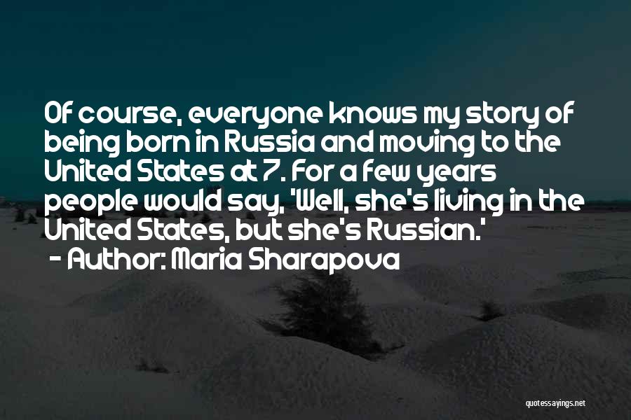 Maria Sharapova Quotes: Of Course, Everyone Knows My Story Of Being Born In Russia And Moving To The United States At 7. For