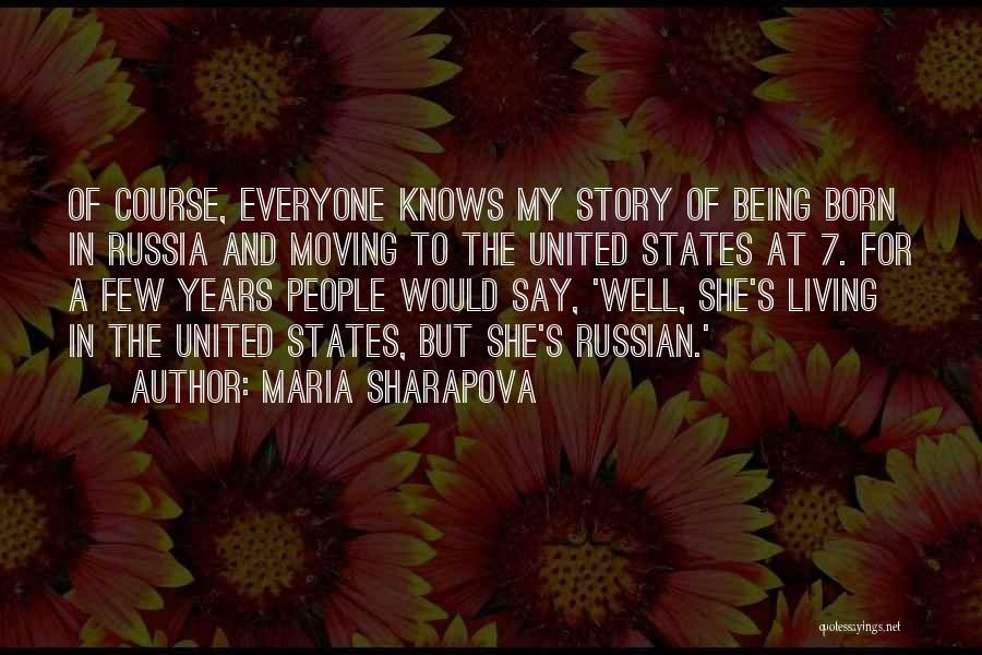 Maria Sharapova Quotes: Of Course, Everyone Knows My Story Of Being Born In Russia And Moving To The United States At 7. For
