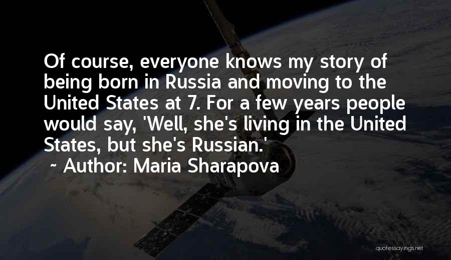 Maria Sharapova Quotes: Of Course, Everyone Knows My Story Of Being Born In Russia And Moving To The United States At 7. For