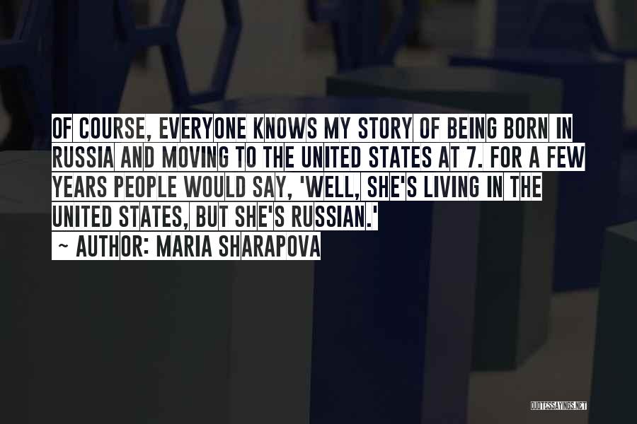 Maria Sharapova Quotes: Of Course, Everyone Knows My Story Of Being Born In Russia And Moving To The United States At 7. For