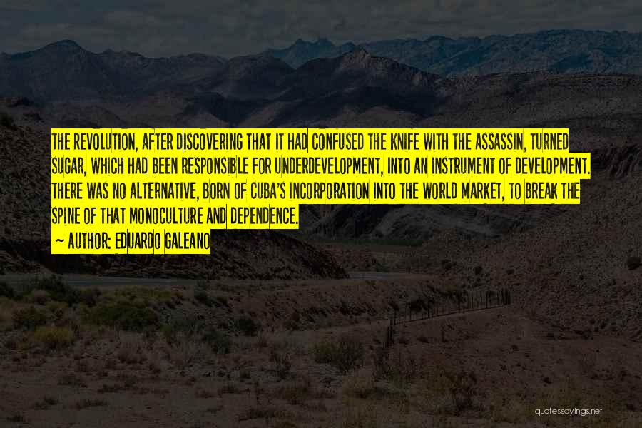 Eduardo Galeano Quotes: The Revolution, After Discovering That It Had Confused The Knife With The Assassin, Turned Sugar, Which Had Been Responsible For