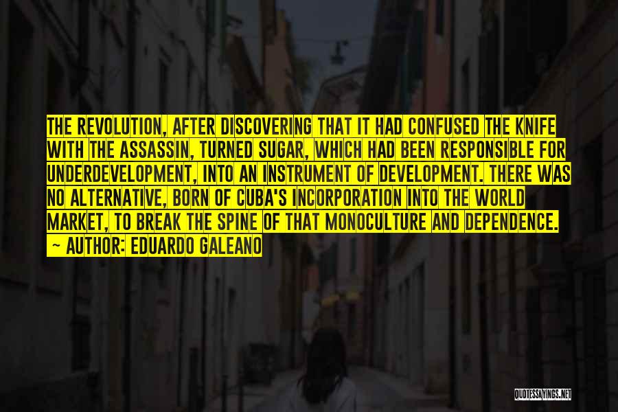 Eduardo Galeano Quotes: The Revolution, After Discovering That It Had Confused The Knife With The Assassin, Turned Sugar, Which Had Been Responsible For