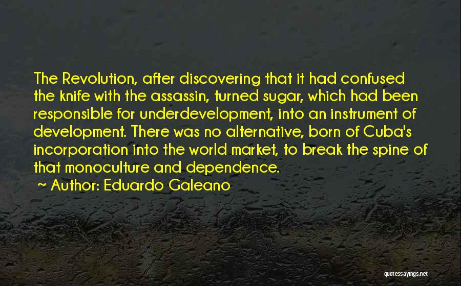 Eduardo Galeano Quotes: The Revolution, After Discovering That It Had Confused The Knife With The Assassin, Turned Sugar, Which Had Been Responsible For