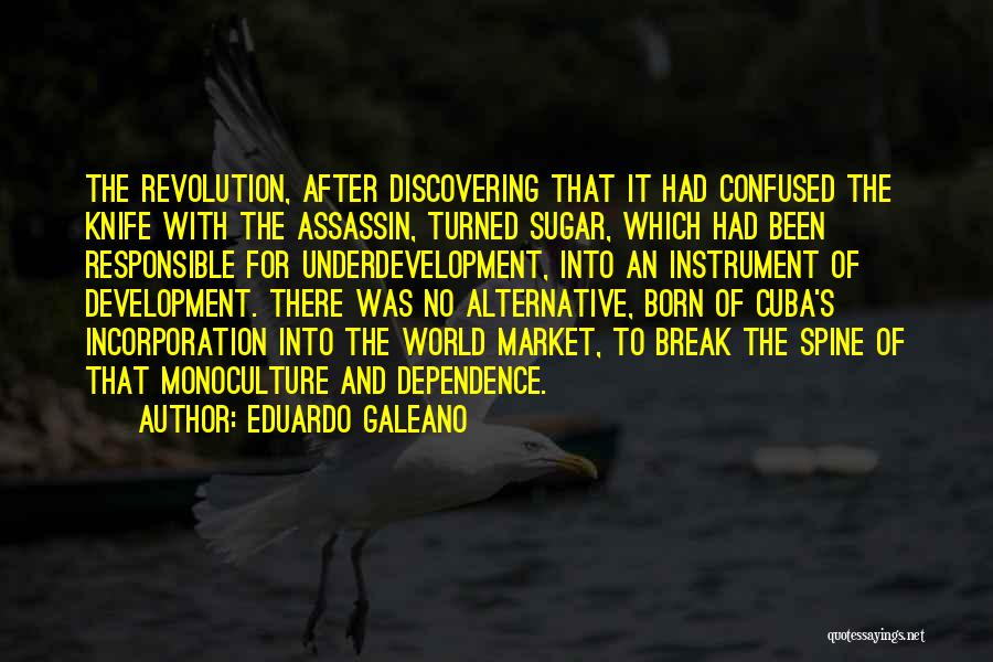 Eduardo Galeano Quotes: The Revolution, After Discovering That It Had Confused The Knife With The Assassin, Turned Sugar, Which Had Been Responsible For